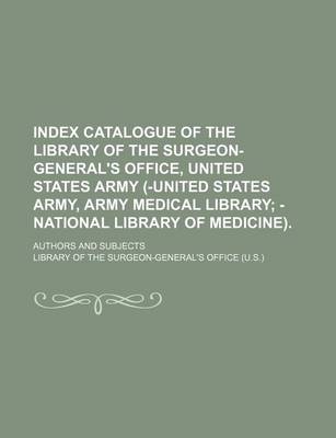 Book cover for Index Catalogue of the Library of the Surgeon-General's Office, United States Army (-United States Army, Army Medical Library; Authors and Subjects