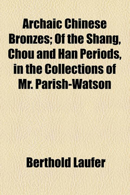 Book cover for Archaic Chinese Bronzes; Of the Shang, Chou and Han Periods, in the Collections of Mr. Parish-Watson