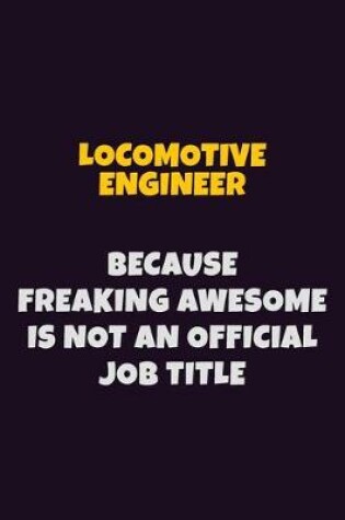 Cover of Locomotive Engineer, Because Freaking Awesome Is Not An Official Job Title