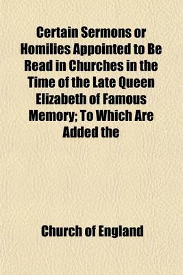 Book cover for Certain Sermons or Homilies Appointed to Be Read in Churches in the Time of the Late Queen Elizabeth of Famous Memory; To Which Are Added the