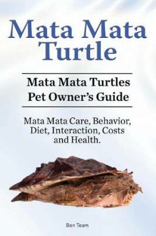 Cover of Mata Mata Turtle. Mata Mata Turtles Pet Owner's Guide. Mata Mata Care, Behavior, Diet, Interaction, Costs and Health.