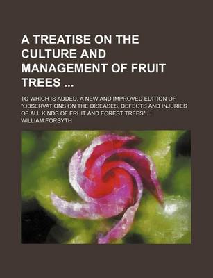 Book cover for A Treatise on the Culture and Management of Fruit Trees; To Which Is Added, a New and Improved Edition of "Observations on the Diseases, Defects and Injuries of All Kinds of Fruit and Forest Trees"