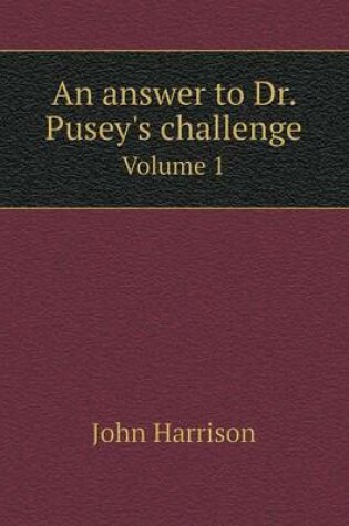Cover of An answer to Dr. Pusey's challenge Volume 1