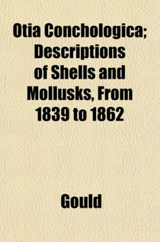 Cover of Otia Conchologica; Descriptions of Shells and Mollusks, from 1839 to 1862