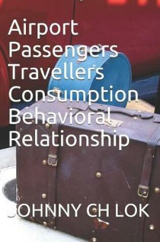 Cover of Airport Passengers Travellers Consumption Behavioral Relationship