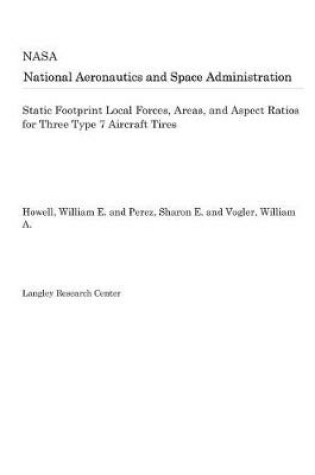 Cover of Static Footprint Local Forces, Areas, and Aspect Ratios for Three Type 7 Aircraft Tires