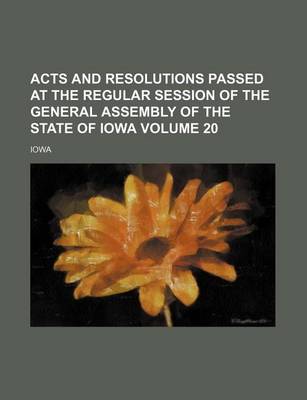 Book cover for Acts and Resolutions Passed at the Regular Session of the General Assembly of the State of Iowa Volume 20