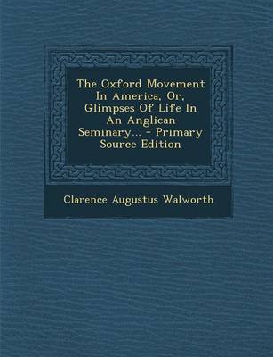 Book cover for The Oxford Movement in America, Or, Glimpses of Life in an Anglican Seminary... - Primary Source Edition