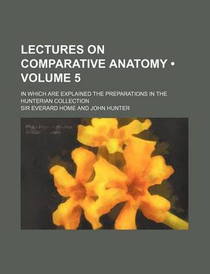 Book cover for Lectures on Comparative Anatomy (Volume 5); In Which Are Explained the Preparations in the Hunterian Collection