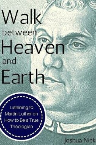 Cover of Walk Between Heaven and Earth: Listening to Martin Luther on How to Be a True Theologian