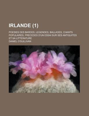 Book cover for Irlande; Poesies Des Bardes, Legendes, Ballades, Chants Populaires, Precedes D'Un Essai Sur Ses Antiquites Et Sa Litterature (1 )