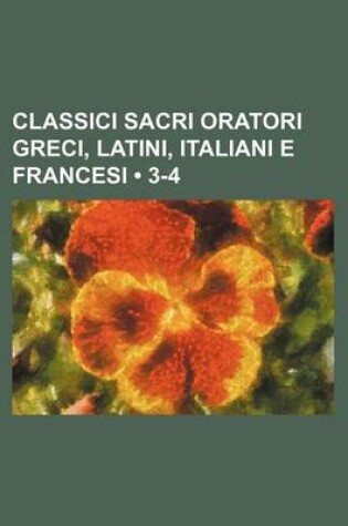 Cover of Classici Sacri Oratori Greci, Latini, Italiani E Francesi (3-4)