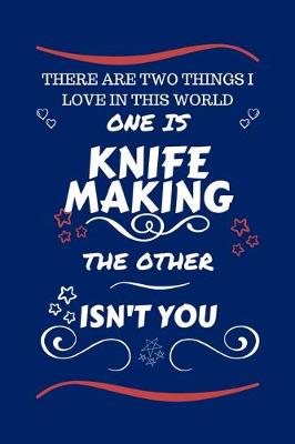 Book cover for There Are Two Things I Love In This World One Is Knife Making The Other Isn't You
