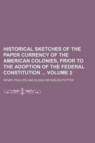 Cover of Historical Sketches of the Paper Currency of the American Colonies, Prior to the Adoption of the Federal Constitution Volume 2