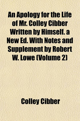 Book cover for An Apology for the Life of Mr. Colley Cibber Written by Himself. a New Ed. with Notes and Supplement by Robert W. Lowe (Volume 2)