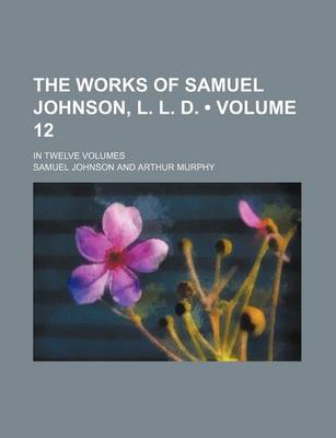 Book cover for The Works of Samuel Johnson, L. L. D. (Volume 12); In Twelve Volumes