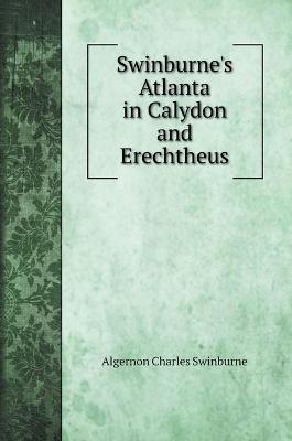 Book cover for Swinburne's Atlanta in Calydon and Erechtheus