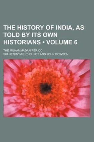 Cover of The History of India, as Told by Its Own Historians (Volume 6); The Muhammadan Period