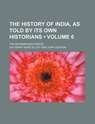 Book cover for The History of India, as Told by Its Own Historians (Volume 6); The Muhammadan Period