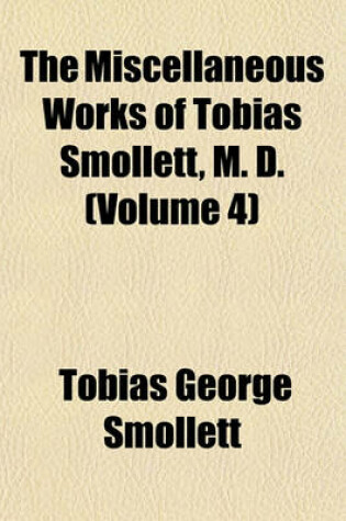 Cover of The Miscellaneous Works of Tobias Smollett, M. D. (Volume 4)