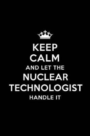 Cover of Keep Calm and Let the Nuclear Technologist Handle It