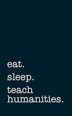 Book cover for Eat. Sleep. Teach Humanities. - Lined Notebook