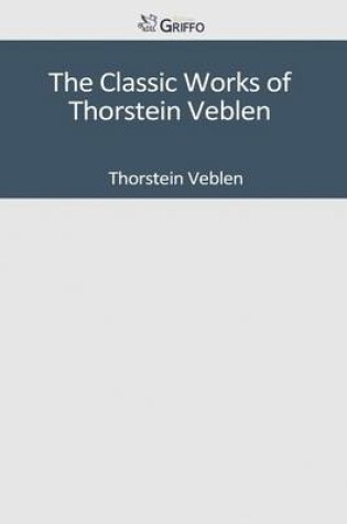 Cover of The Classic Works of Thorstein Veblen