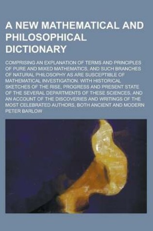 Cover of A New Mathematical and Philosophical Dictionary; Comprising an Explanation of Terms and Principles of Pure and Mixed Mathematics, and Such Branches