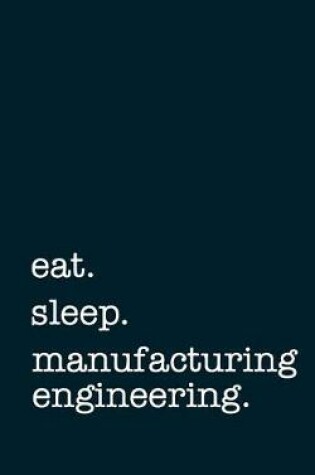 Cover of eat. sleep. manufacturing engineering. - Lined Notebook