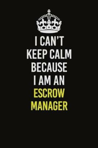 Cover of I Can�t Keep Calm Because I Am An Escrow Manager