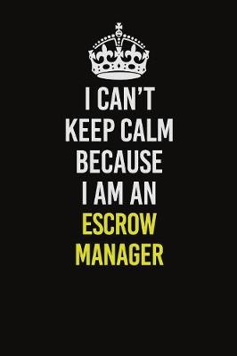 Book cover for I Can�t Keep Calm Because I Am An Escrow Manager