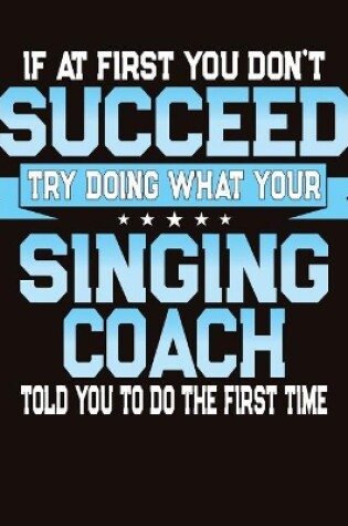 Cover of If At First You Don't Succeed Try Doing What Your Singing Coach Told You To Do The First Time