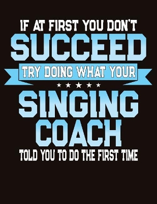 Book cover for If At First You Don't Succeed Try Doing What Your Singing Coach Told You To Do The First Time