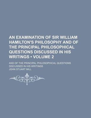 Book cover for An Examination of Sir William Hamilton's Philosophy and of the Principal Philosophical Questions Discussed in His Writings (Volume 2); And of the Principal Philosophical Questions Discussed in His Writings