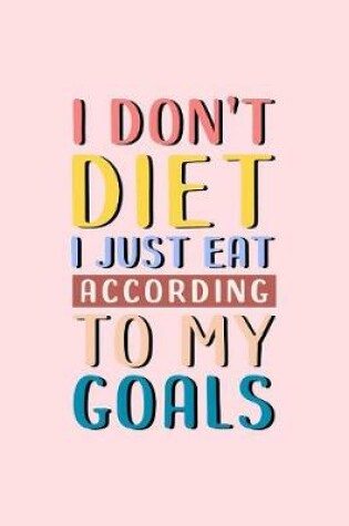 Cover of I Don't Diet, I Just Eat According To My Goals