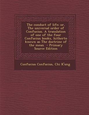 Book cover for The Conduct of Life; Or, the Universal Order of Confucius. a Translation of One of the Four Confucius Books, Hitherto Known as the Doctrine of the Mea