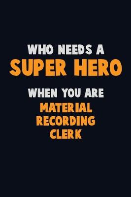 Book cover for Who Need A SUPER HERO, When You Are Material Recording Clerk