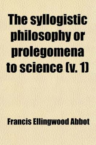 Cover of The Syllogistic Philosophy or Prolegomena to Science (V. 1)