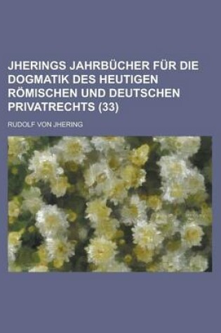 Cover of Jherings Jahrbucher Fur Die Dogmatik Des Heutigen Romischen Und Deutschen Privatrechts (33)