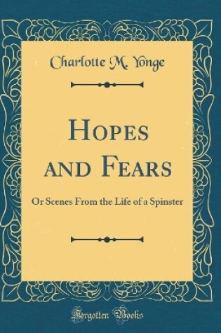 Cover of Hopes and Fears: Or Scenes From the Life of a Spinster (Classic Reprint)