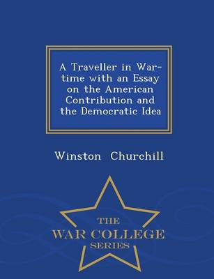 Book cover for A Traveller in War-Time with an Essay on the American Contribution and the Democratic Idea - War College Series