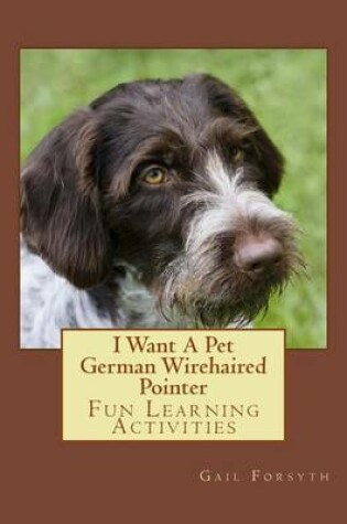 Cover of I Want A Pet German Wirehaired Pointer