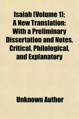 Cover of Isaiah (Volume 1); A New Translation with a Preliminary Dissertation and Notes, Critical, Philological, and Explanatory
