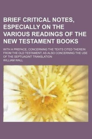 Cover of Brief Critical Notes, Especially on the Various Readings of the New Testament Books; With a Preface, Concerning the Texts Cited Therein from the Old T