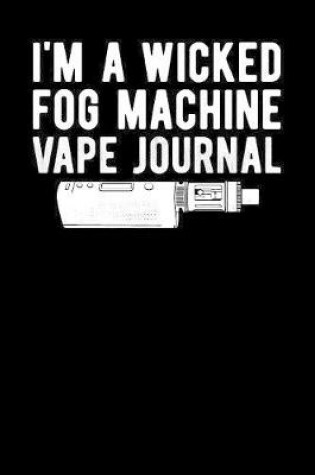 Cover of I'm A Wicked Fog Machine Vape Journal