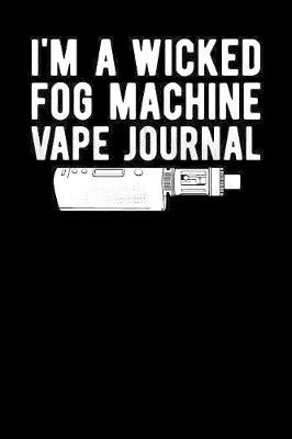 Book cover for I'm A Wicked Fog Machine Vape Journal