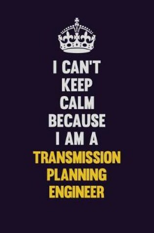 Cover of I Can't Keep Calm Because I Am A Transmission Planning Engineer