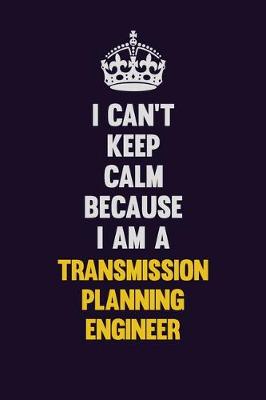 Book cover for I Can't Keep Calm Because I Am A Transmission Planning Engineer