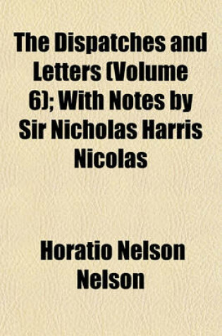 Cover of The Dispatches and Letters (Volume 6); With Notes by Sir Nicholas Harris Nicolas
