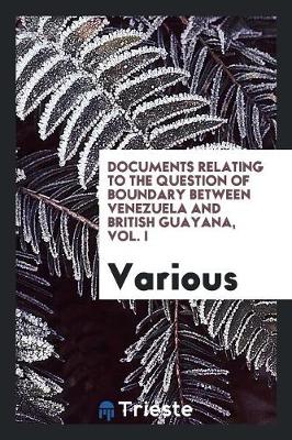 Book cover for Documents Relating to the Question of Boundary Between Venezuela and British ...